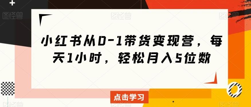 小红书从0-1带货变现营，每天1小时，轻松月入5位数-天使资源网
