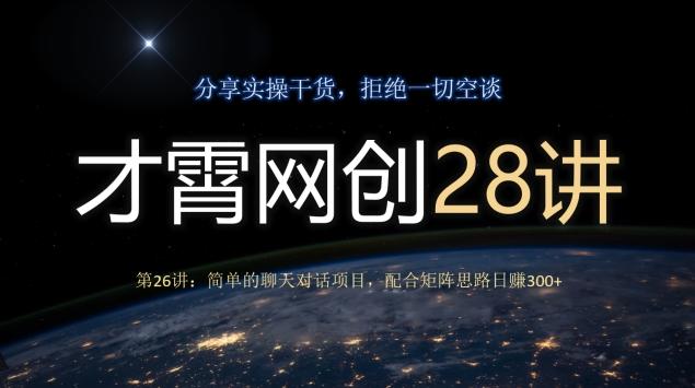 才霄网创28讲第26讲：简单的聊天对话项目，配合矩阵思路日赚300+-天使资源网
