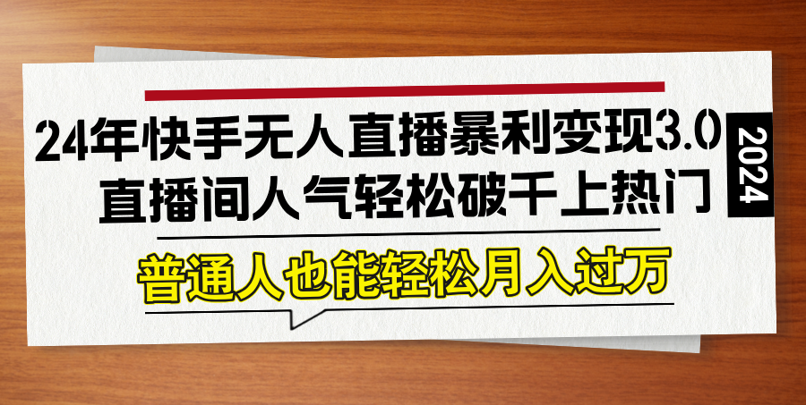24年快手无人直播暴利变现3.0，直播间人气轻松破千上热门，普通人也能…-天使资源网