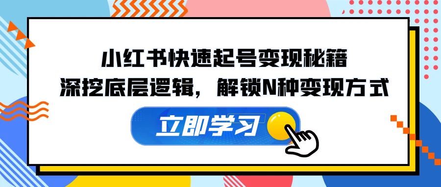 小红书快速起号变现秘籍：深挖底层逻辑，解锁N种变现方式-天使资源网