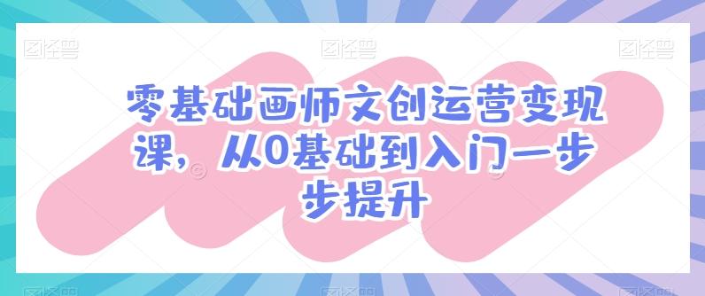 零基础画师文创运营变现课，从0基础到入门一步步提升-天使资源网