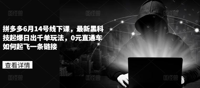 拼多多6月14号线下课，最新黑科技起爆日出千单玩法，0元直通车如何起飞一条链接-天使资源网