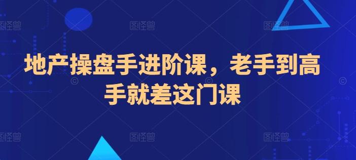 地产操盘手进阶课，老手到高手就差这门课-天使资源网