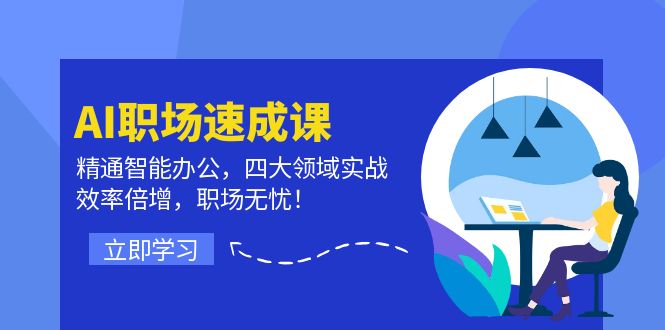 AI职场速成课：精通智能办公，四大领域实战，效率倍增，职场无忧！-天使资源网
