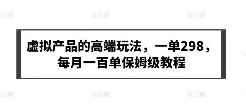 虚拟产品的高端玩法，一单298，每月一百单保姆级教程【揭秘】-天使资源网