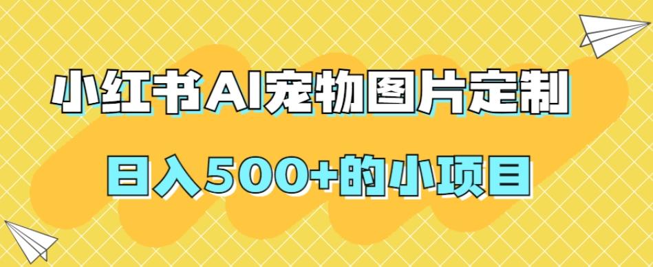 小红书AI宠物图片定制，日入500+的小项目-天使资源网