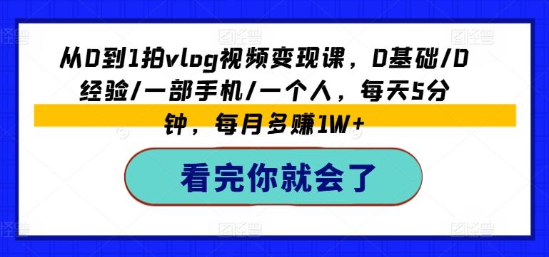 从0到1拍vlog视频变现课，0基础/0经验/一部手机/一个人，每天5分钟，每月多赚1W+-天使资源网