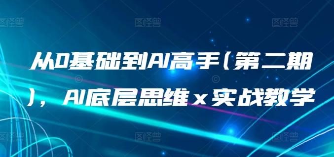 从0基础到AI高手(第二期)，AI底层思维 x 实战教学-天使资源网