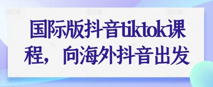 国际版抖音tiktok课程，向海外抖音出发-天使资源网