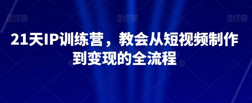 21天IP训练营，教会从短视频制作到变现的全流程-天使资源网