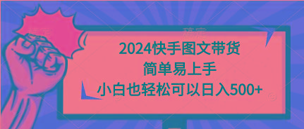 (9958期)2024快手图文带货，简单易上手，小白也轻松可以日入500+-天使资源网