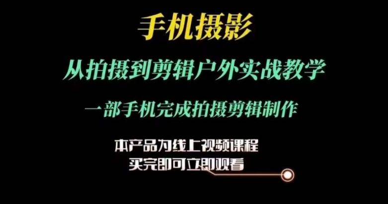 运镜剪辑实操课，手机摄影从拍摄到剪辑户外实战教学，一部手机完成拍摄剪辑制作-天使资源网