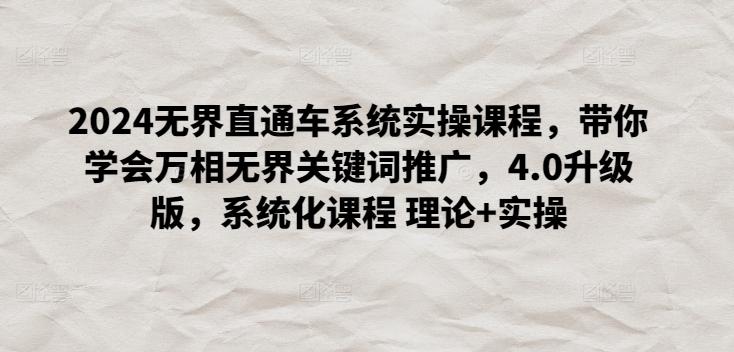 2024无界直通车系统实操课程，带你学会万相无界关键词推广，4.0升级版，系统化课程 理论+实操-天使资源网