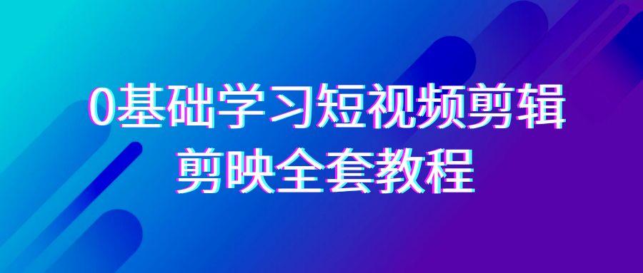 0基础系统学习-短视频剪辑，剪映-全套33节-无水印教程，全面覆盖-剪辑功能-天使资源网