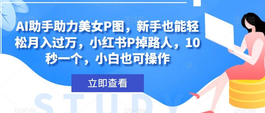 AI助手助力美女P图，新手也能轻松月入过万，小红书P掉路人，10秒一个，小白也可操作-天使资源网