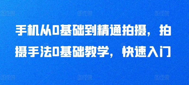 手机从0基础到精通拍摄，拍摄手法0基础教学，快速入门-天使资源网