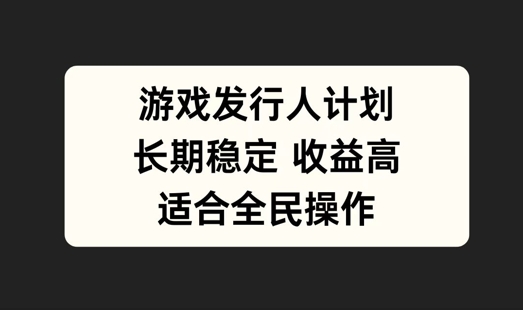 游戏发行人计划，长期稳定，适合全民操作【揭秘】-天使资源网