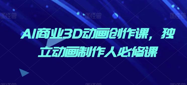 AI商业3D动画创作课，独立动画制作人必修课-天使资源网