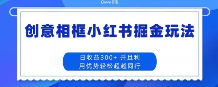 创意相框小红书掘金玩法日收益300+-天使资源网