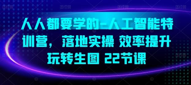 人人都要学的-人工智能特训营，落地实操 效率提升 玩转生图(22节课)-天使资源网