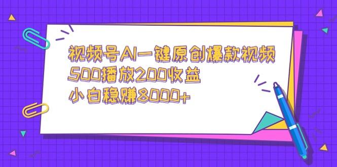 视频号AI一键原创爆款视频，500播放200收益，小白稳赚8000+-天使资源网