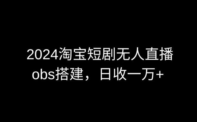 2024最新淘宝短剧无人直播，obs多窗口搭建，日收6000+【揭秘】-天使资源网