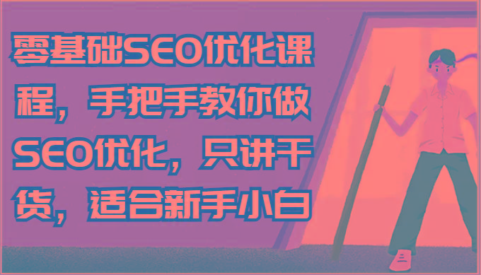 零基础SEO优化课程，手把手教你做SEO优化，只讲干货，适合新手小白-天使资源网