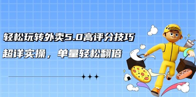 轻松玩转外卖5.0高评分技巧，超详实操，单量轻松翻倍(21节视频课)-天使资源网