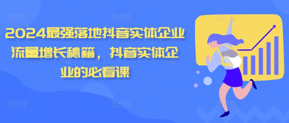 2024最强落地抖音实体企业流量增长秘籍，抖音实体企业的必看课-天使资源网