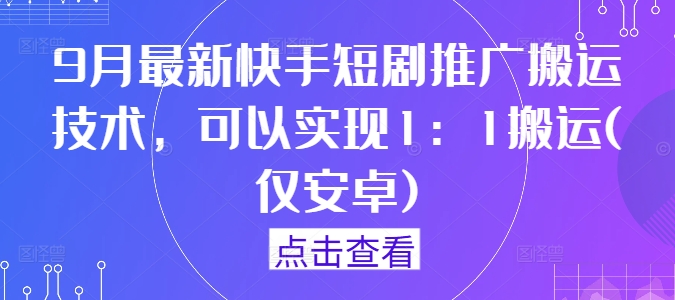 9月最新快手短剧推广搬运技术，可以实现1：1搬运(仅安卓)-天使资源网