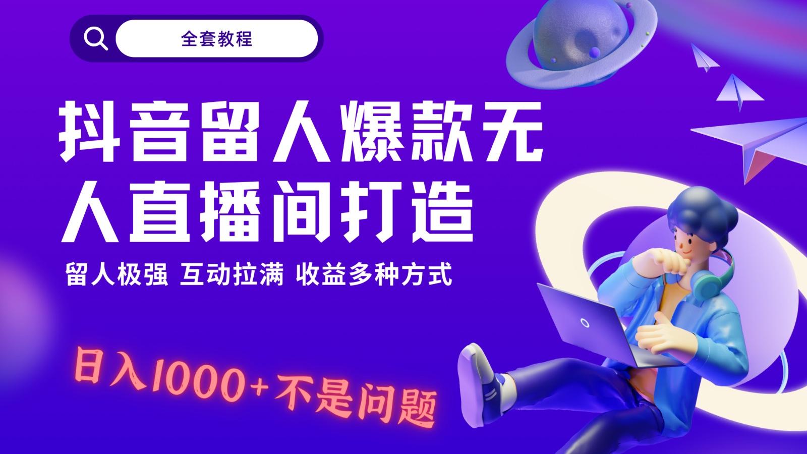 抖音留人超强无人直播间打造，解放双手，日入1k+简简单单、互动拉满！-天使资源网