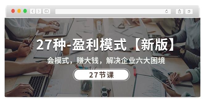 27种-盈利模式【新版】会模式，赚大钱，解决企业六大困境 (27节课-天使资源网