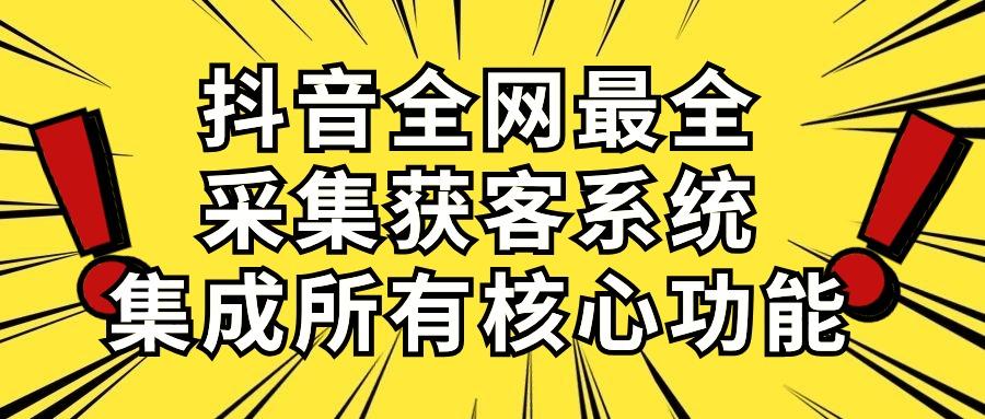 抖音全网最全采集获客系统，集成所有核心功能，日引500+-天使资源网