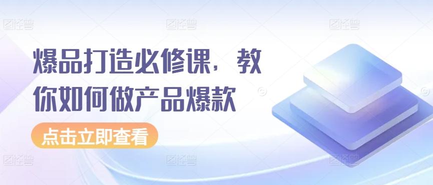 爆品打造必修课，教你如何做产品爆款-天使资源网