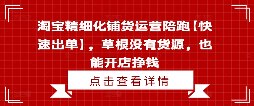 淘宝精细化铺货运营陪跑【快速出单】，草根没有货源，也能开店挣钱-天使资源网