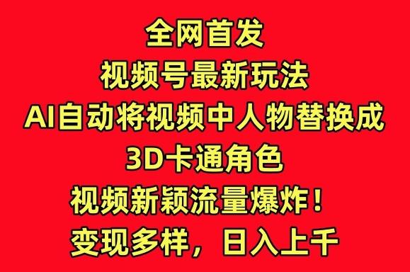 全网首发视频号最新玩法，AI自动将视频中人物替换成3D卡通角色，视频新颖流量爆炸【揭秘】-天使资源网