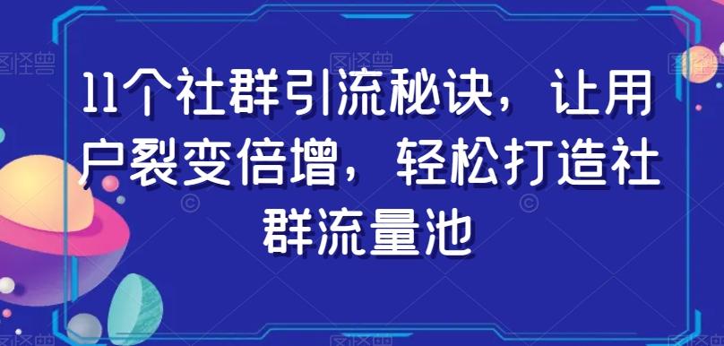 11个社群引流秘诀，让用户裂变倍增，轻松打造社群流量池-天使资源网