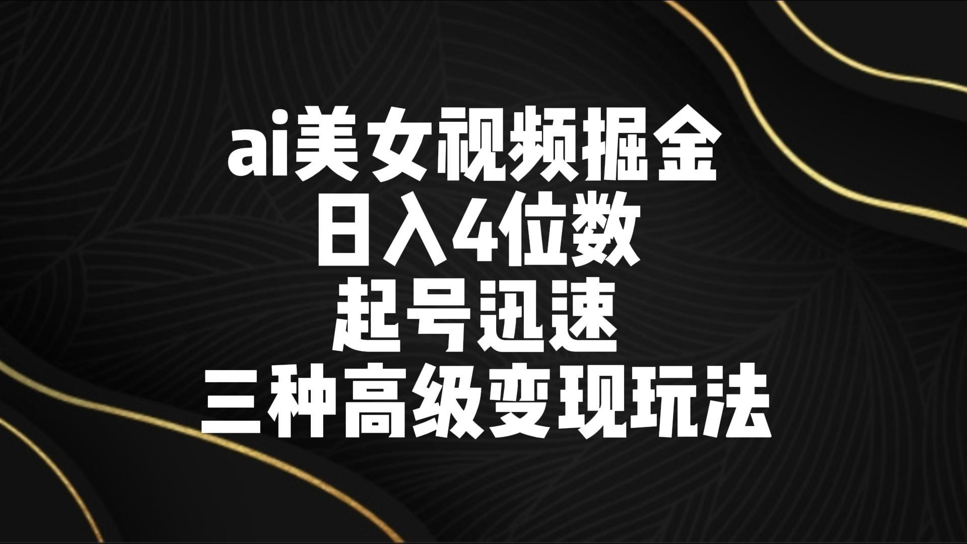 ai美女视频掘金 日入4位数 起号迅速 三种高级变现玩法-天使资源网