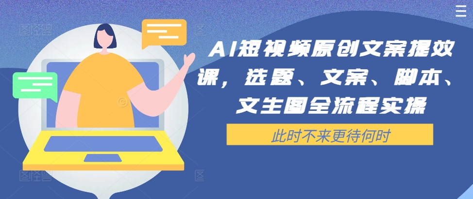 AI短视频原创文案提效课，选题、文案、脚本、文生图全流程实操-天使资源网