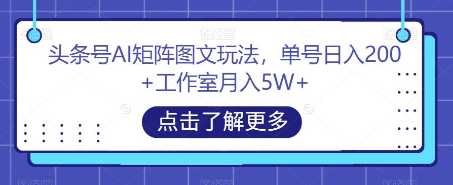 头条号AI矩阵图文玩法，单号日入200+工作室月入5W+【揭秘】-天使资源网