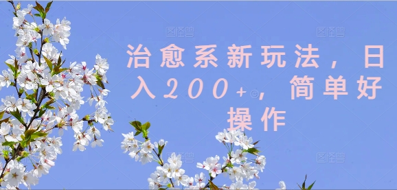 治愈系新玩法，日入200+，简单好操作【揭秘】-天使资源网