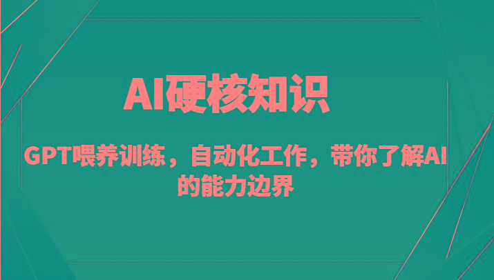 AI硬核知识-GPT喂养训练，自动化工作，带你了解AI的能力边界(10节课)-天使资源网