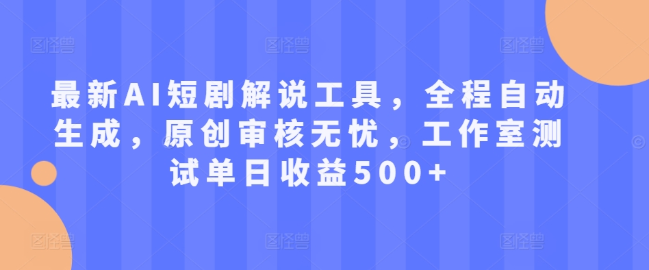 最新AI短剧解说工具，全程自动生成，原创审核无忧，工作室测试单日收益500+【揭秘】-天使资源网