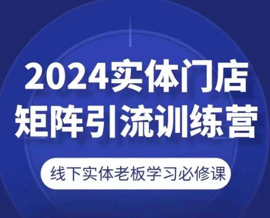 2024实体门店矩阵引流训练营，线下实体老板学习必修课-天使资源网