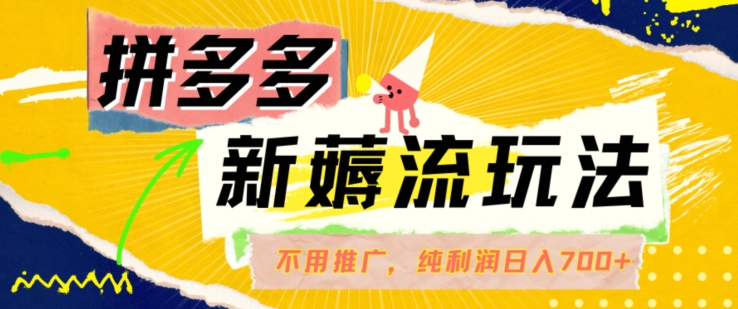 拼多多最新薅流玩法，无需开车推广，纯靠自然流吃饭-单纯赚50+利润，日入700+【揭秘】-天使资源网