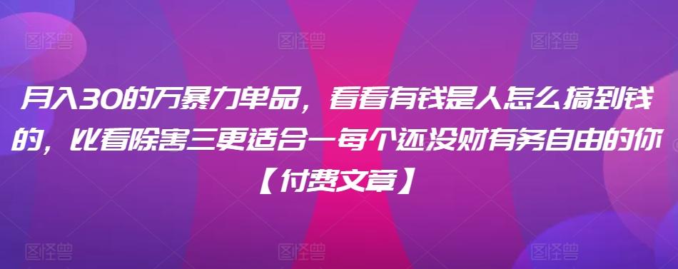 ​月入30‮的万‬暴力单品，​‮看看‬有钱‮是人‬怎么搞到钱的，比看除‮害三‬更适合‮一每‬个还没‮财有‬务自由的你【付费文章】-天使资源网