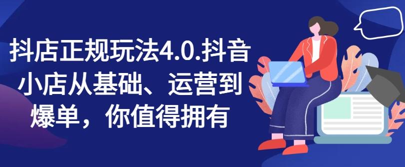 抖店正规玩法4.0，抖音小店从基础、运营到爆单，你值得拥有-天使资源网