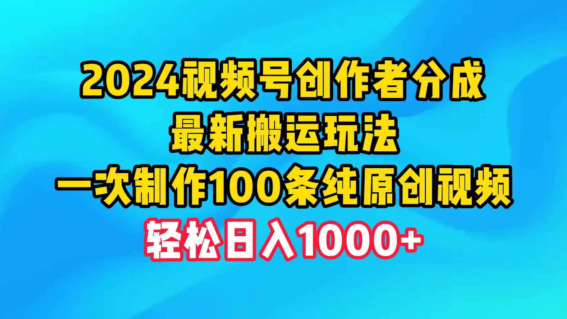 (9989期)2024视频号创作者分成，最新搬运玩法，一次制作100条纯原创视频，日入1000+-天使资源网