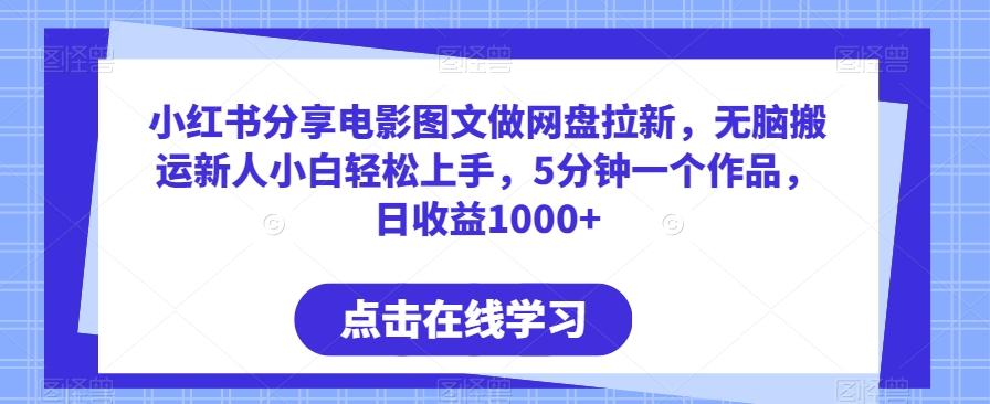 小红书分享电影图文做网盘拉新，无脑搬运新人小白轻松上手，5分钟一个作品，日收益1000+【揭秘】-天使资源网