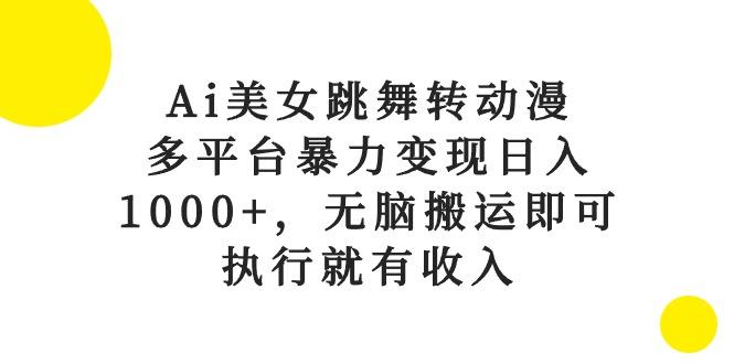 Ai美女跳舞转动漫，多平台暴力变现日入1000+，无脑搬运即可，执行就有收入-天使资源网